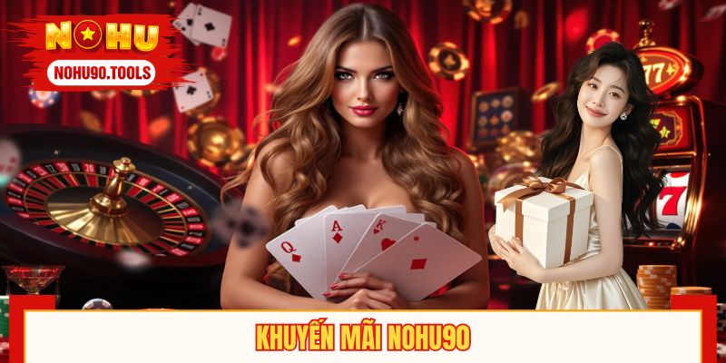 Khuyến Mãi NOHU90 – Hàng Loạt Mã Thưởng Miễn Phí Từ 90K