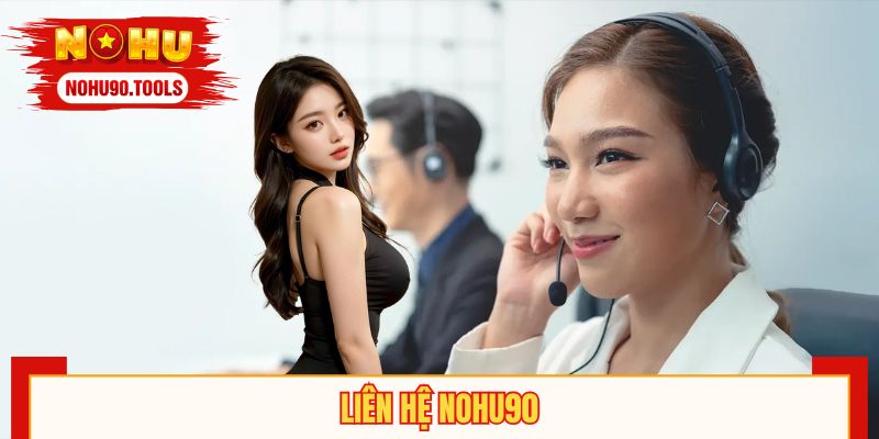 Liên Hệ NOHU90 - Gọi Cái Có Liền, Hỗ Trợ Khách Hàng 24/7