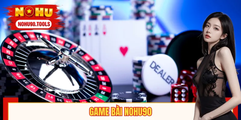 Game Bài NOHU90 – Chạm Đỉnh Giải Trí, Khẳng Định Đẳng Cấp